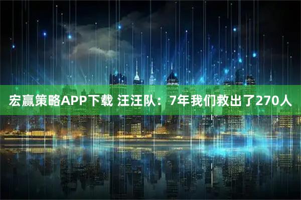 宏赢策略APP下载 汪汪队：7年我们救出了270人