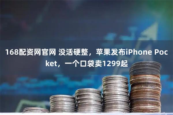 168配资网官网 没活硬整,苹果发布iPhone Pocket,一个口袋卖1299起