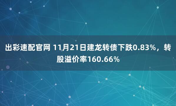 出彩速配官网 11月21日建龙转债下跌0.83%,转股溢价率160.66%