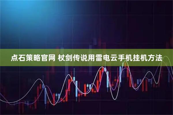 点石策略官网 杖剑传说用雷电云手机挂机方法