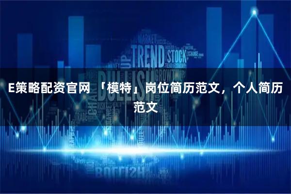 E策略配资官网 「模特」岗位简历范文,个人简历范文