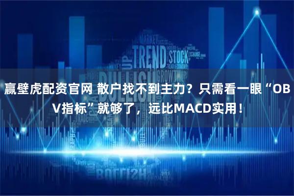 赢壁虎配资官网 散户找不到主力?只需看一眼“OBV指标”就够了,远比MACD实用!