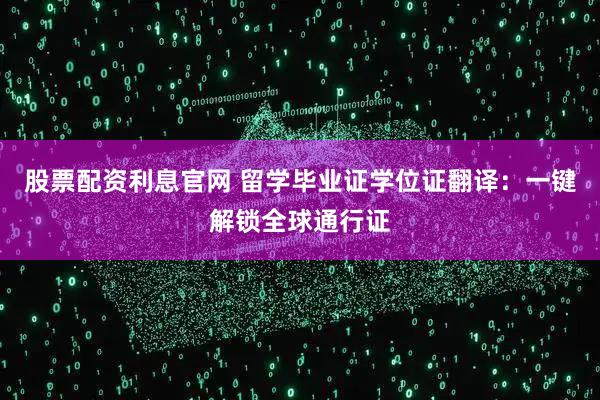 股票配资利息官网 留学毕业证学位证翻译：一键解锁全球通行证