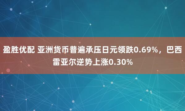 盈胜优配 亚洲货币普遍承压日元领跌0.69%，巴西雷亚尔逆势上涨0.30%
