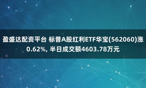盈盛达配资平台 标普A股红利ETF华宝(562060)涨0.62%, 半日成交额4603.78万元