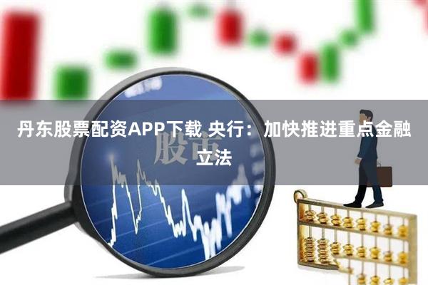 丹东股票配资APP下载 央行：加快推进重点金融立法