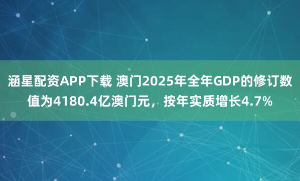 涵星配资APP下载 澳门2025年全年GDP的修订数值为4180.4亿澳门元，按年实质增长4.7%