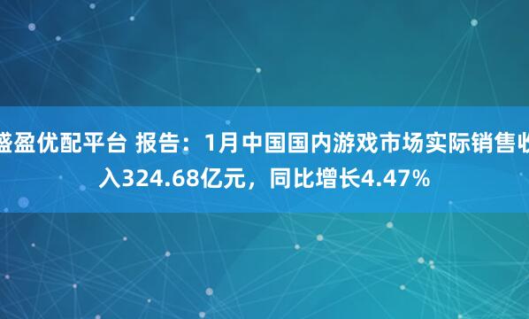 盛盈优配平台 报告：1月中国国内游戏市场实际销售收入324.68亿元，同比增长4.47%