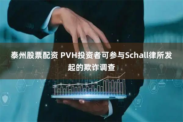 泰州股票配资 PVH投资者可参与Schall律所发起的欺诈调查